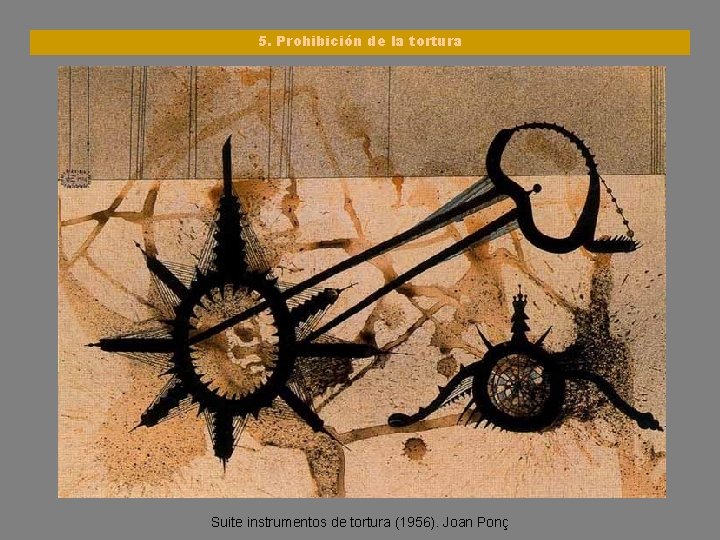 5. Prohibición de la tortura Suite instrumentos de tortura (1956). Joan Ponç 