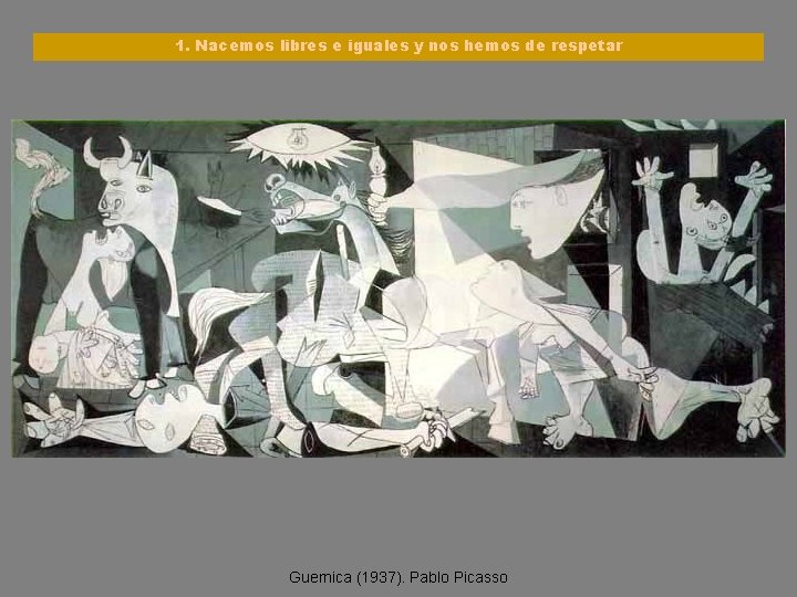 1. Nacemos libres e iguales y nos hemos de respetar Guernica (1937). Pablo Picasso