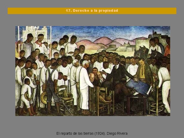 17. Derecho a la propiedad El reparto de las tierras (1924). Diego Rivera 