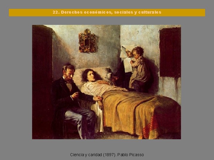 22. Derechos económicos, sociales y culturales Ciencia y caridad (1897). Pablo Picasso 