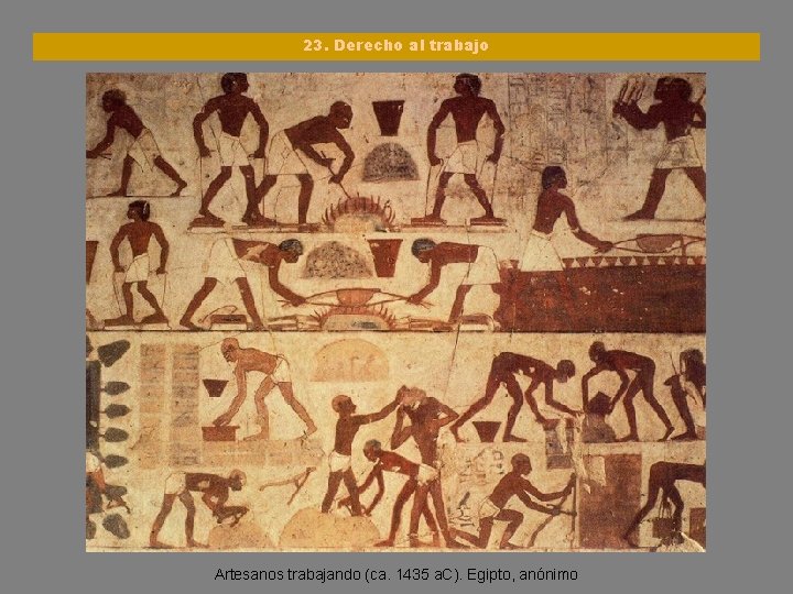 23. Derecho al trabajo Artesanos trabajando (ca. 1435 a. C). Egipto, anónimo 