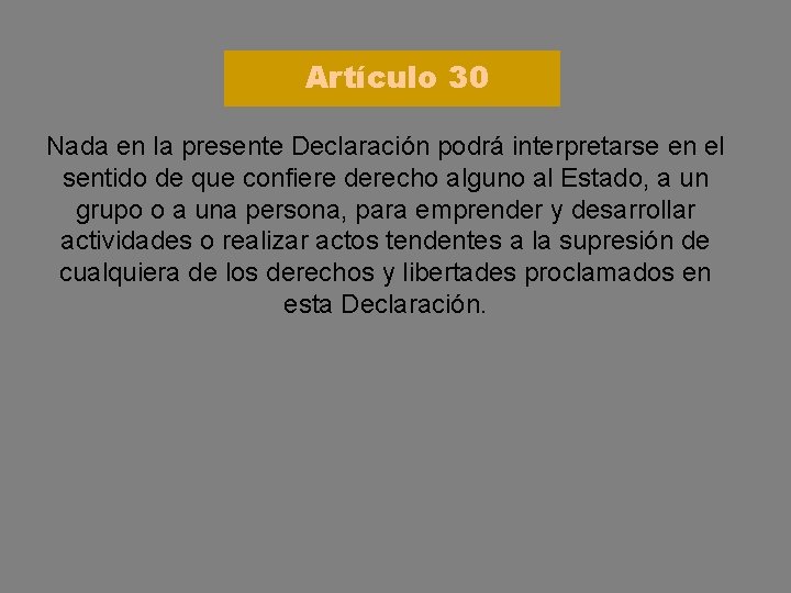 Artículo 30 Nada en la presente Declaración podrá interpretarse en el sentido de que