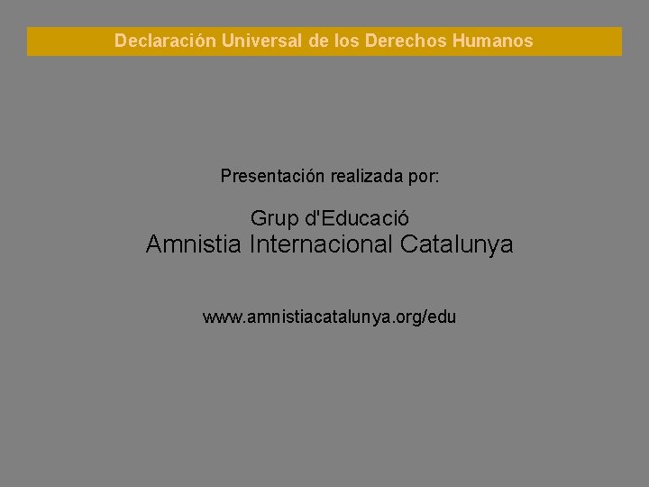 Declaración Universal de los Derechos Humanos Presentación realizada por: Grup d'Educació Amnistia Internacional Catalunya