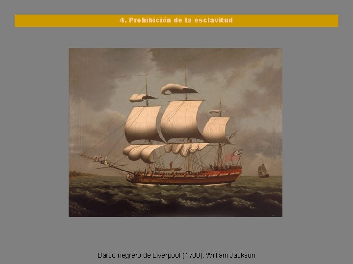 4. Prohibición de la esclavitud Barco negrero de Liverpool (1780). William Jackson 