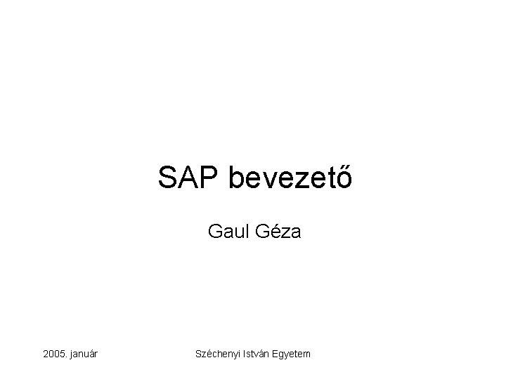 SAP bevezető Gaul Géza 2005. január Széchenyi István Egyetem 