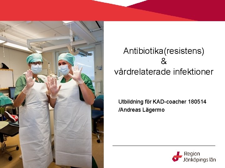 Antibiotika(resistens) & vårdrelaterade infektioner Utbildning för KAD-coacher 180514 /Andreas Lägermo 