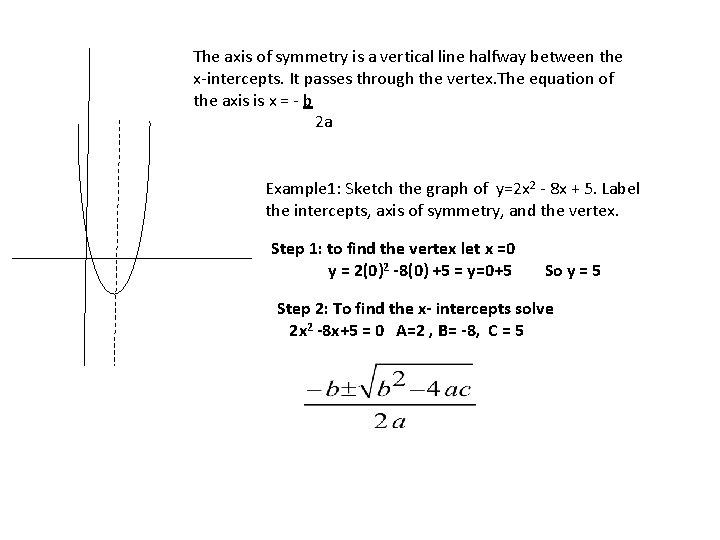 The axis of symmetry is a vertical line halfway between the x-intercepts. It passes