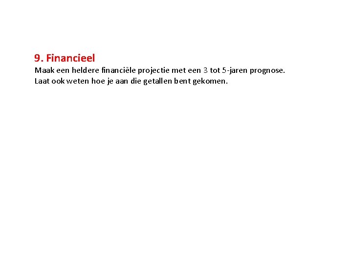 9. Financieel Maak een heldere financiële projectie met een 3 tot 5 -jaren prognose.