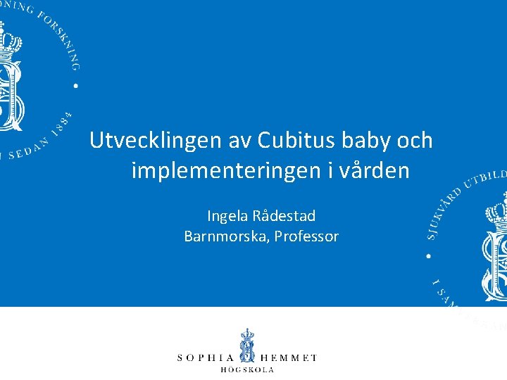 Utvecklingen av Cubitus baby och implementeringen i vården Ingela Rådestad Barnmorska, Professor 