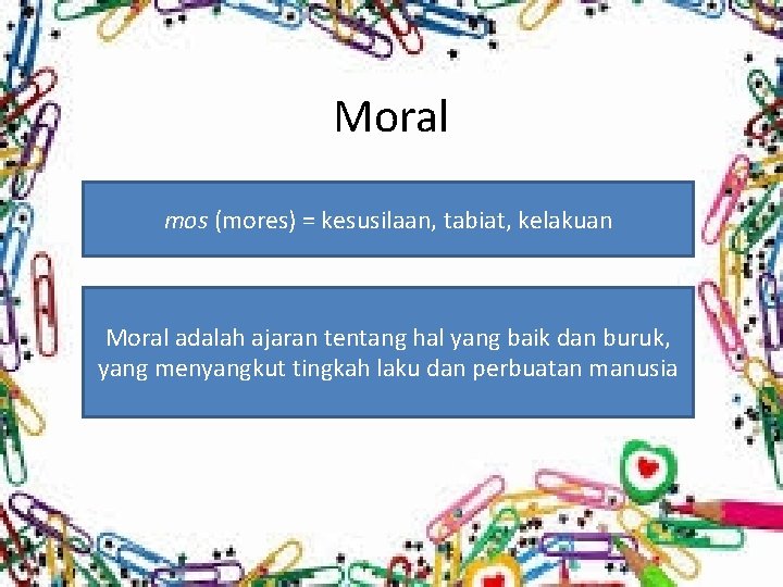 Moral mos (mores) = kesusilaan, tabiat, kelakuan Moral adalah ajaran tentang hal yang baik