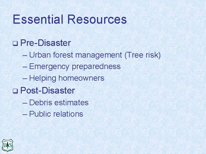 Essential Resources q Pre-Disaster – Urban forest management (Tree risk) – Emergency preparedness –