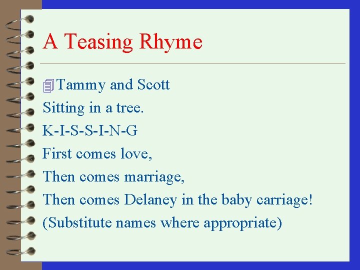 A Teasing Rhyme 4 Tammy and Scott Sitting in a tree. K-I-S-S-I-N-G First comes