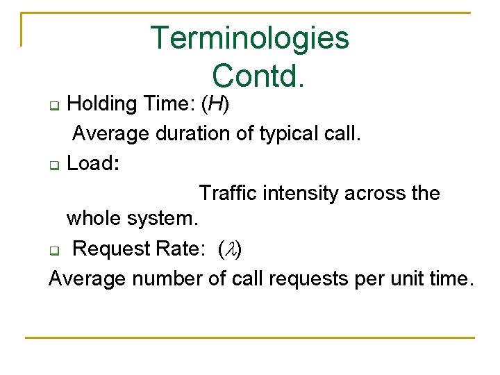 Terminologies Contd. Holding Time: (H) Average duration of typical call. q Load: Traffic intensity