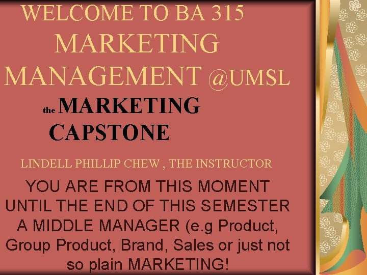 WELCOME TO BA 315 MARKETING MANAGEMENT @UMSL MARKETING CAPSTONE the LINDELL PHILLIP CHEW ,