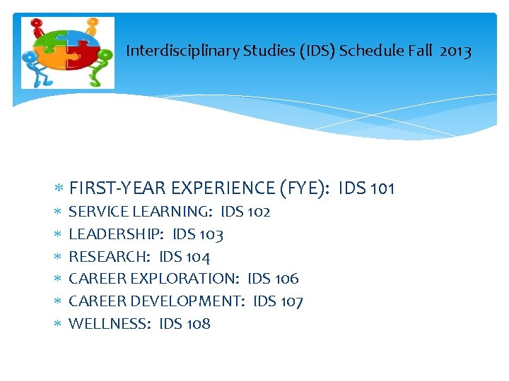 Interdisciplinary Studies (IDS) Schedule Fall 2013 FIRST-YEAR EXPERIENCE (FYE): IDS 101 SERVICE LEARNING: Interdisciplinary Studies (IDS) Schedule Fall 2013 FIRST-YEAR EXPERIENCE (FYE): IDS 101 SERVICE LEARNING: