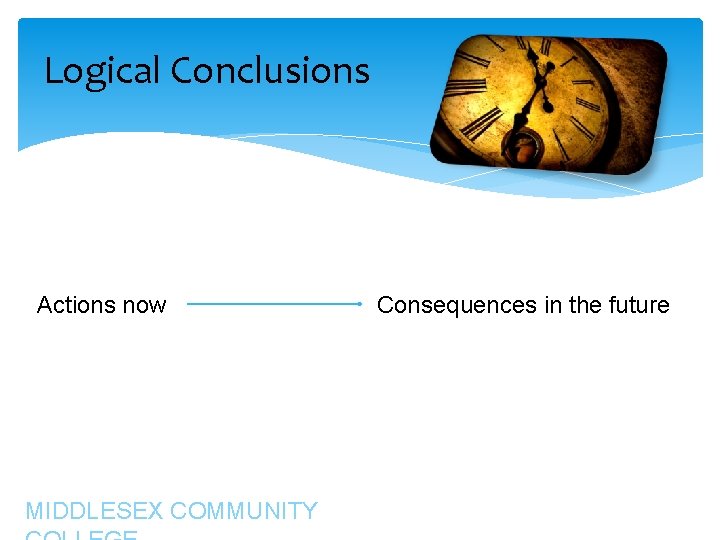 Logical Conclusions Actions now MIDDLESEX COMMUNITY Consequences in the future Logical Conclusions Actions now MIDDLESEX COMMUNITY Consequences in the future