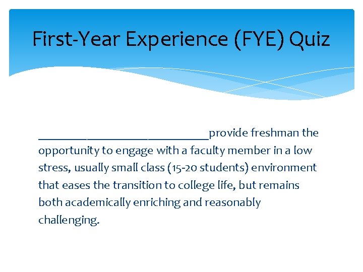 First-Year Experience (FYE) Quiz ______________provide freshman the opportunity to engage with a faculty member First-Year Experience (FYE) Quiz ______________provide freshman the opportunity to engage with a faculty member