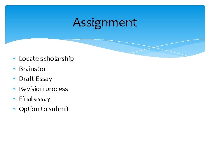 Assignment Locate scholarship Brainstorm Draft Essay Revision process Final essay Option to submit Assignment Locate scholarship Brainstorm Draft Essay Revision process Final essay Option to submit