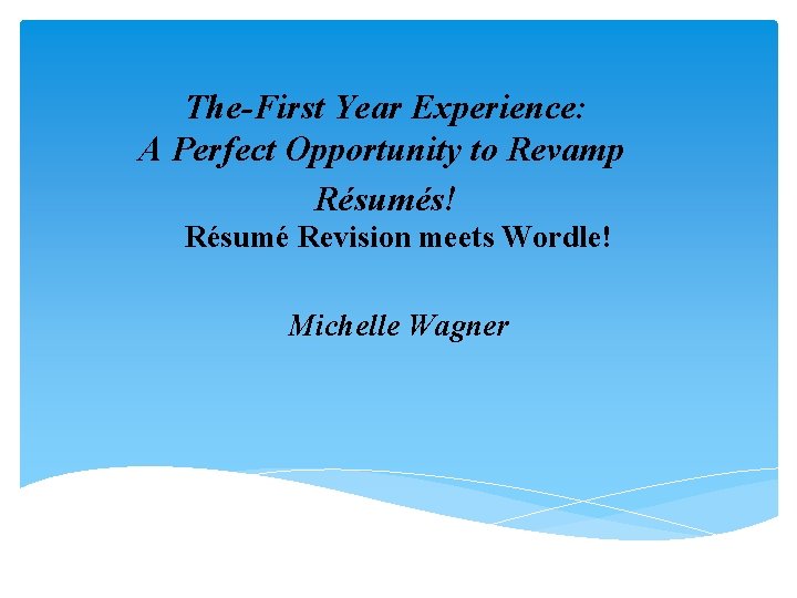 The-First Year Experience: A Perfect Opportunity to Revamp Résumés! Résumé Revision meets Wordle! Michelle The-First Year Experience: A Perfect Opportunity to Revamp Résumés! Résumé Revision meets Wordle! Michelle