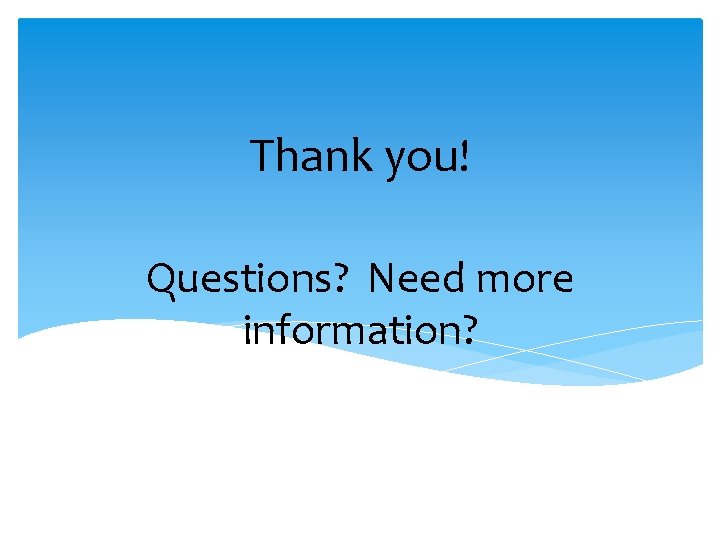 Thank you! Questions? Need more information? Thank you! Questions? Need more information?