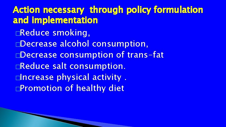 Action necessary through policy formulation and implementation �Reduce smoking, �Decrease alcohol consumption, �Decrease consumption
