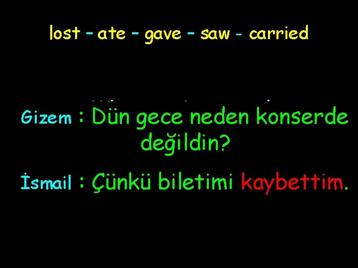 lost – ate – gave – saw - carried Gizem : Why weren’t you