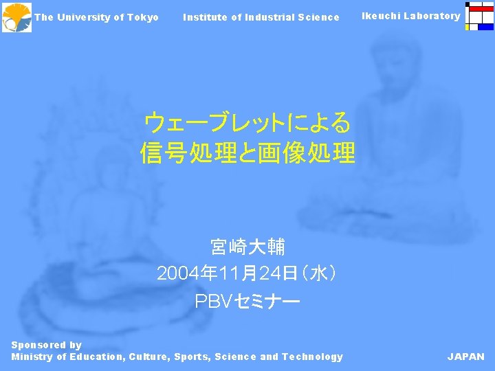 The University of Tokyo Institute of Industrial Science Ikeuchi Laboratory ウェーブレットによる 信号処理と画像処理 宮崎大輔 2004年