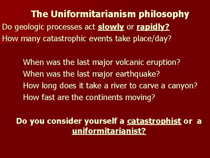 The Uniformitarianism philosophy Do geologic processes act slowly or rapidly? How many catastrophic events