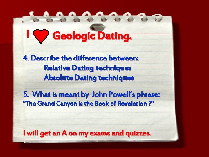 I Geologic Dating. 4. Describe the difference between: Relative Dating techniques Absolute Dating techniques