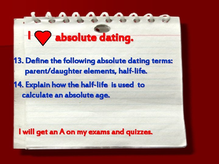 I absolute dating. 13. Define the following absolute dating terms: parent/daughter elements, half-life. 14.