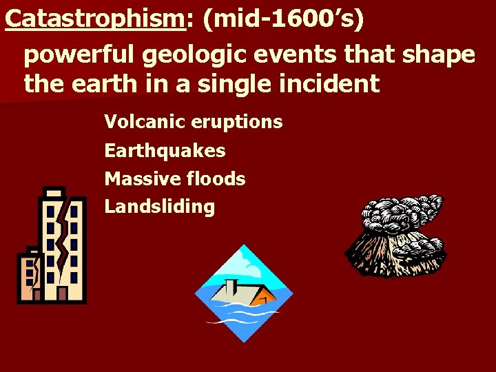 Catastrophism: (mid-1600’s) powerful geologic events that shape the earth in a single incident Volcanic
