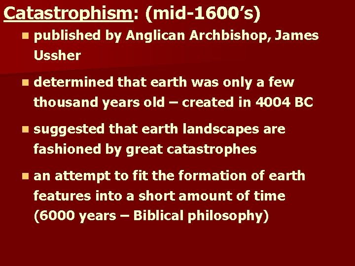 Catastrophism: (mid-1600’s) n published by Anglican Archbishop, James Ussher n determined that earth was