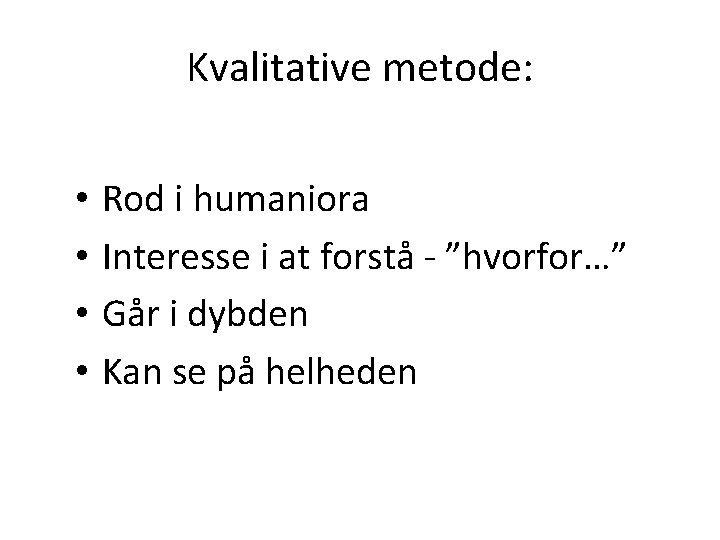 Kvalitative metode: • • Rod i humaniora Interesse i at forstå - ”hvorfor…” Går