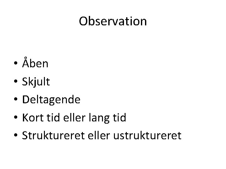 Observation • • • Åben Skjult Deltagende Kort tid eller lang tid Struktureret eller