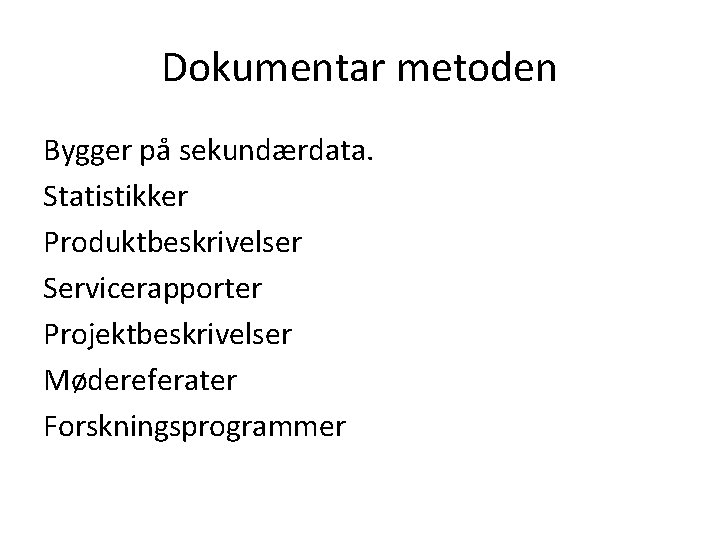 Dokumentar metoden Bygger på sekundærdata. Statistikker Produktbeskrivelser Servicerapporter Projektbeskrivelser Mødereferater Forskningsprogrammer 