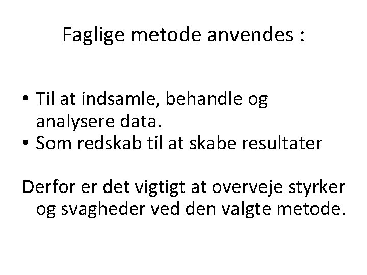 Faglige metode anvendes : • Til at indsamle, behandle og analysere data. • Som