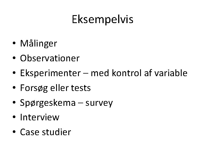 Eksempelvis • • Målinger Observationer Eksperimenter – med kontrol af variable Forsøg eller tests