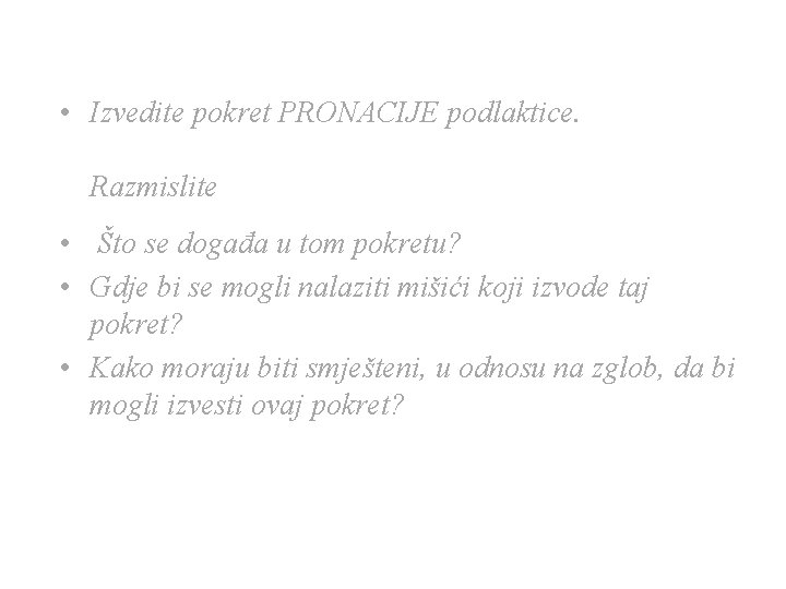 • Izvedite pokret PRONACIJE podlaktice. Razmislite • Što se događa u tom pokretu? • Izvedite pokret PRONACIJE podlaktice. Razmislite • Što se događa u tom pokretu?