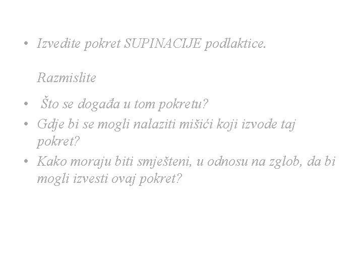 • Izvedite pokret SUPINACIJE podlaktice. Razmislite • Što se događa u tom pokretu? • Izvedite pokret SUPINACIJE podlaktice. Razmislite • Što se događa u tom pokretu?