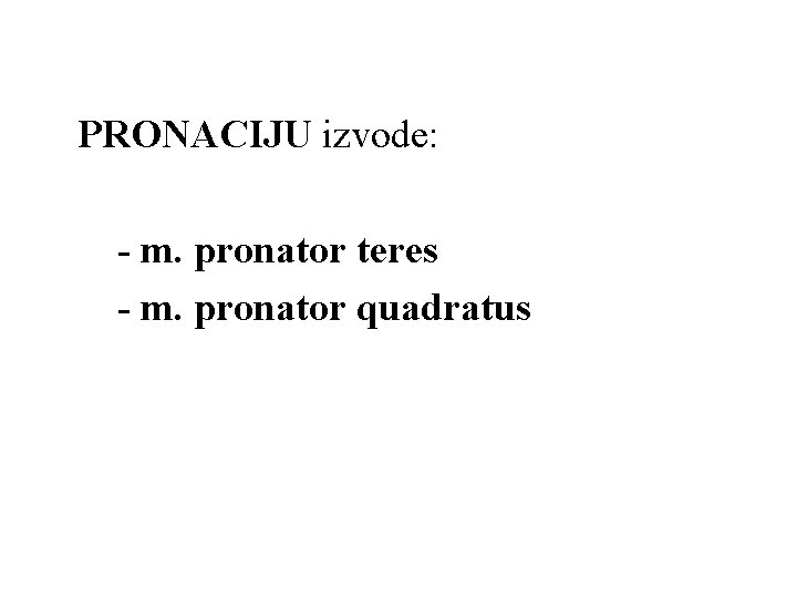 PRONACIJU izvode: - m. pronator teres - m. pronator quadratus PRONACIJU izvode: - m. pronator teres - m. pronator quadratus