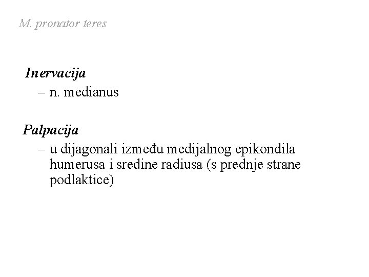 M. pronator teres Inervacija – n. medianus Palpacija – u dijagonali između medijalnog epikondila M. pronator teres Inervacija – n. medianus Palpacija – u dijagonali između medijalnog epikondila