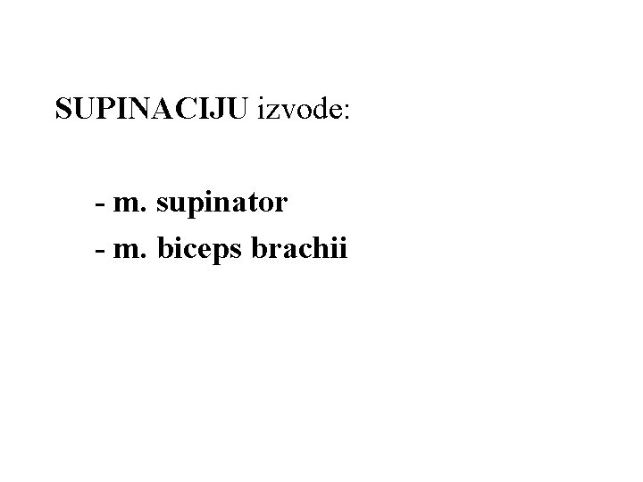 SUPINACIJU izvode: - m. supinator - m. biceps brachii SUPINACIJU izvode: - m. supinator - m. biceps brachii