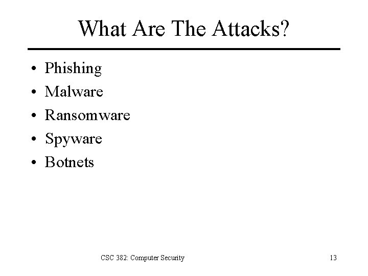 What Are The Attacks? • • • Phishing Malware Ransomware Spyware Botnets CSC 382: