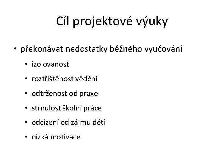 Cíl projektové výuky • překonávat nedostatky běžného vyučování • izolovanost • roztříštěnost vědění •