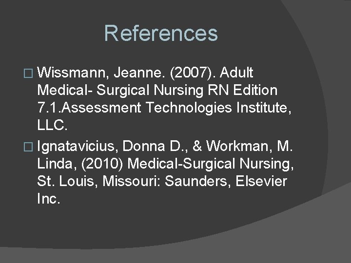References � Wissmann, Jeanne. (2007). Adult Medical- Surgical Nursing RN Edition 7. 1. Assessment