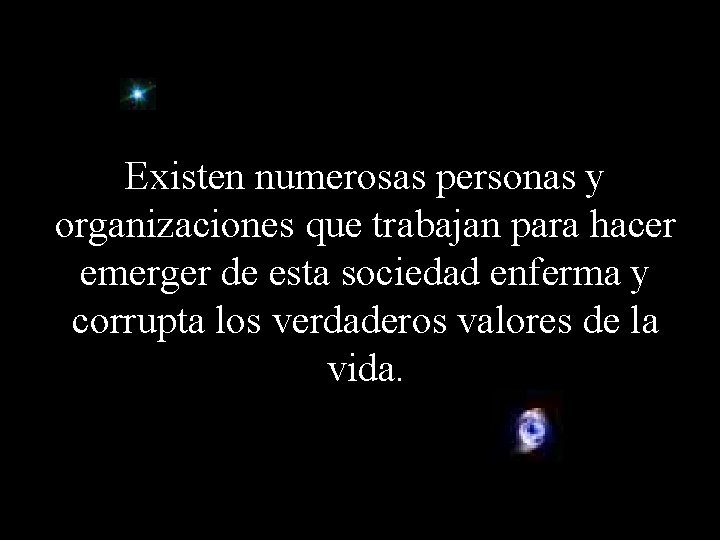 Existen numerosas personas y organizaciones que trabajan para hacer emerger de esta sociedad enferma