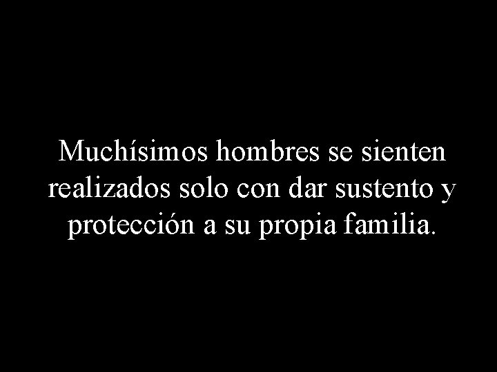 Muchísimos hombres se sienten realizados solo con dar sustento y protección a su propia