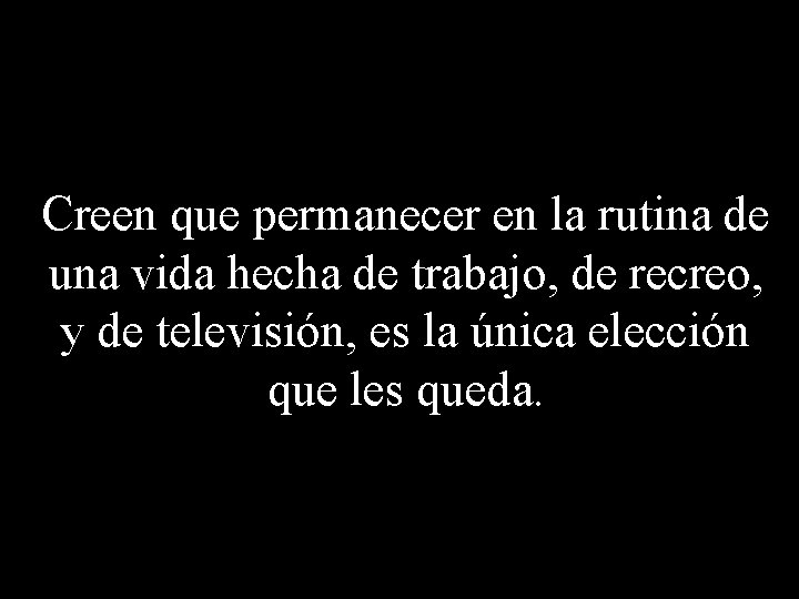 Creen que permanecer en la rutina de una vida hecha de trabajo, de recreo,