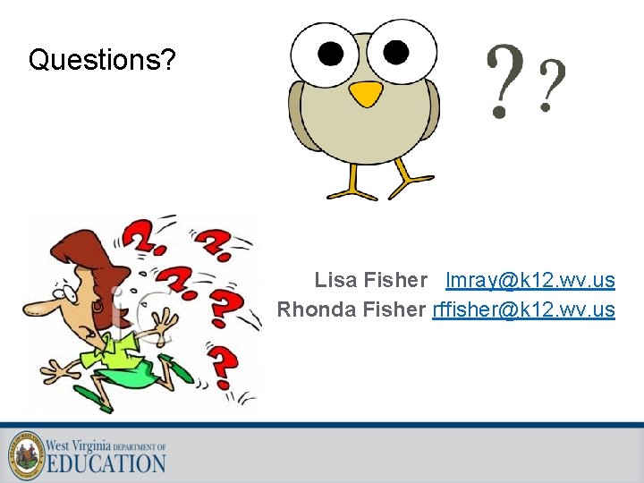 Questions? Lisa Fisher lmray@k 12. wv. us Rhonda Fisher rffisher@k 12. wv. us 
