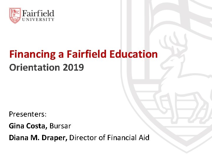 Financing a Fairfield Education Orientation 2019 Presenters: Gina Costa, Bursar Diana M. Draper, Director
